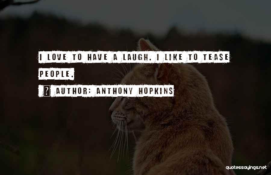 Anthony Hopkins Quotes: I Love To Have A Laugh. I Like To Tease People.
