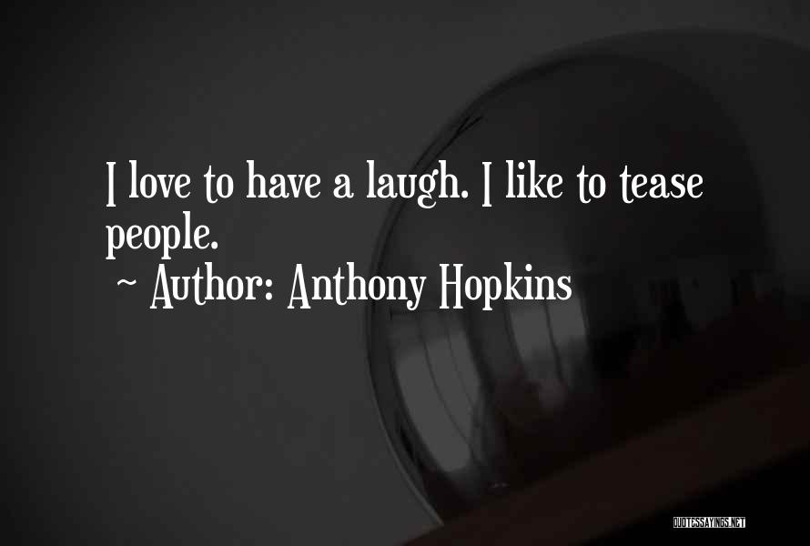 Anthony Hopkins Quotes: I Love To Have A Laugh. I Like To Tease People.