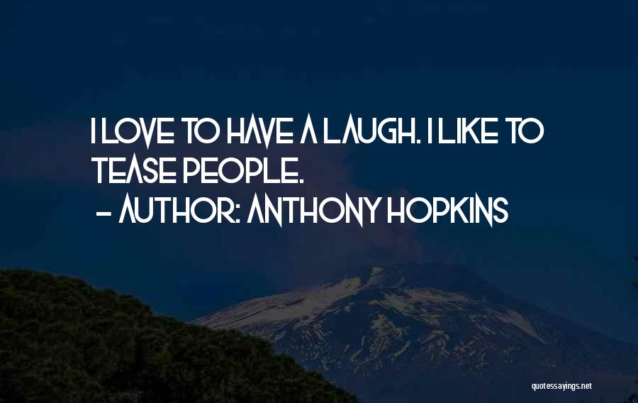 Anthony Hopkins Quotes: I Love To Have A Laugh. I Like To Tease People.