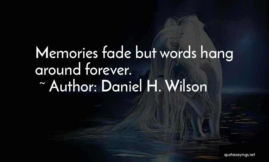 Daniel H. Wilson Quotes: Memories Fade But Words Hang Around Forever.