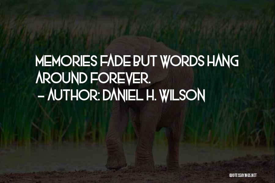 Daniel H. Wilson Quotes: Memories Fade But Words Hang Around Forever.
