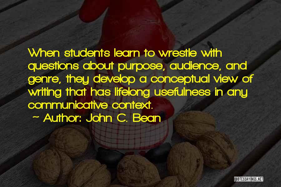 John C. Bean Quotes: When Students Learn To Wrestle With Questions About Purpose, Audience, And Genre, They Develop A Conceptual View Of Writing That