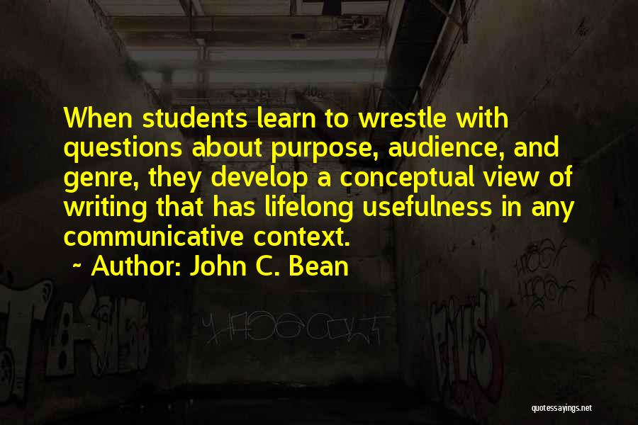 John C. Bean Quotes: When Students Learn To Wrestle With Questions About Purpose, Audience, And Genre, They Develop A Conceptual View Of Writing That