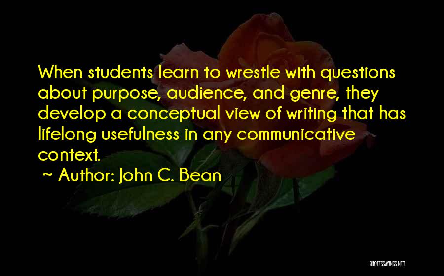 John C. Bean Quotes: When Students Learn To Wrestle With Questions About Purpose, Audience, And Genre, They Develop A Conceptual View Of Writing That