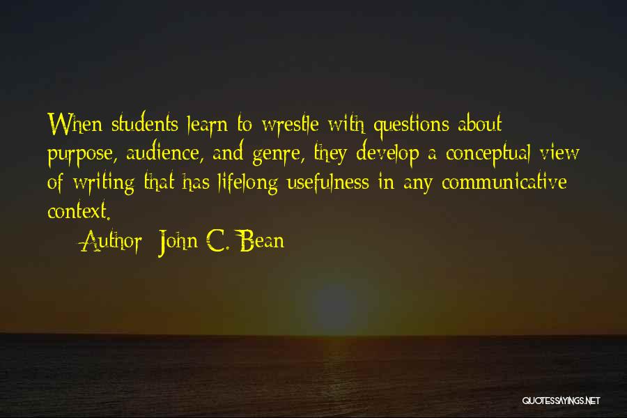 John C. Bean Quotes: When Students Learn To Wrestle With Questions About Purpose, Audience, And Genre, They Develop A Conceptual View Of Writing That