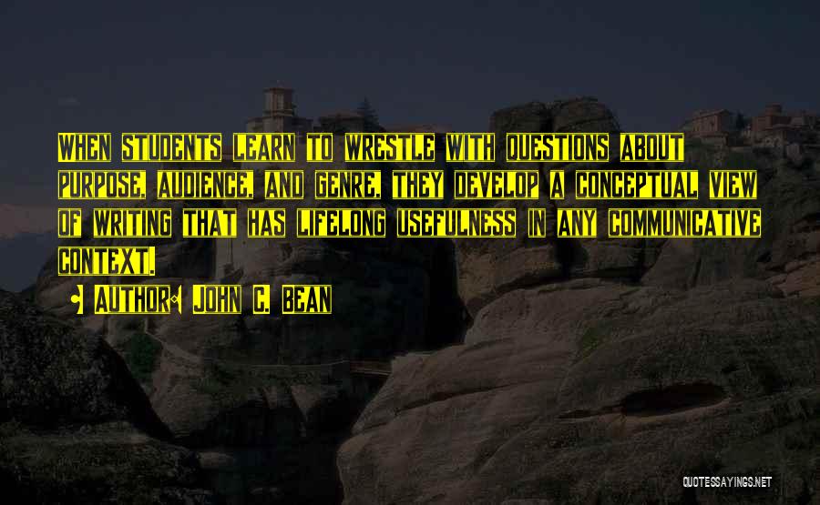 John C. Bean Quotes: When Students Learn To Wrestle With Questions About Purpose, Audience, And Genre, They Develop A Conceptual View Of Writing That