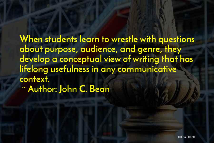 John C. Bean Quotes: When Students Learn To Wrestle With Questions About Purpose, Audience, And Genre, They Develop A Conceptual View Of Writing That