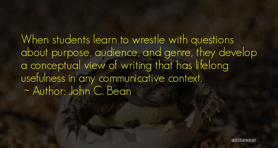 John C. Bean Quotes: When Students Learn To Wrestle With Questions About Purpose, Audience, And Genre, They Develop A Conceptual View Of Writing That