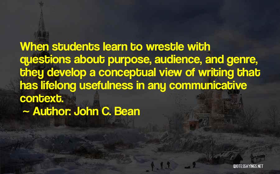 John C. Bean Quotes: When Students Learn To Wrestle With Questions About Purpose, Audience, And Genre, They Develop A Conceptual View Of Writing That