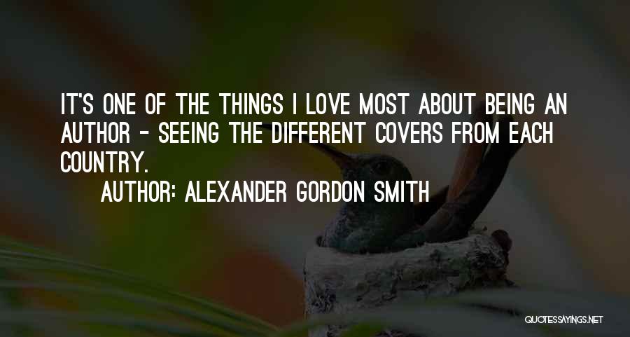 Alexander Gordon Smith Quotes: It's One Of The Things I Love Most About Being An Author - Seeing The Different Covers From Each Country.