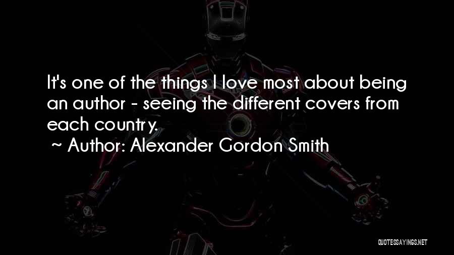 Alexander Gordon Smith Quotes: It's One Of The Things I Love Most About Being An Author - Seeing The Different Covers From Each Country.