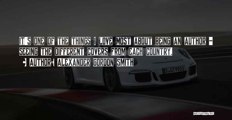 Alexander Gordon Smith Quotes: It's One Of The Things I Love Most About Being An Author - Seeing The Different Covers From Each Country.