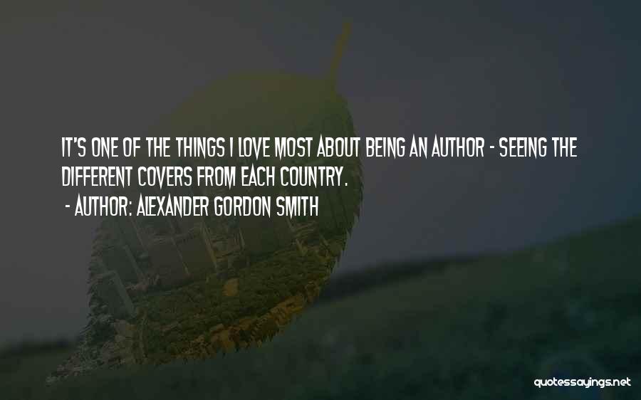 Alexander Gordon Smith Quotes: It's One Of The Things I Love Most About Being An Author - Seeing The Different Covers From Each Country.