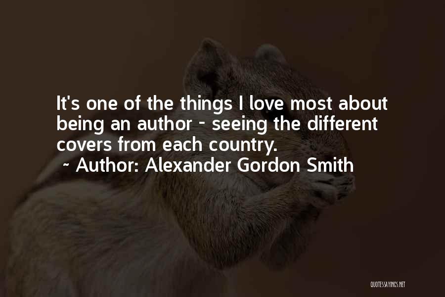 Alexander Gordon Smith Quotes: It's One Of The Things I Love Most About Being An Author - Seeing The Different Covers From Each Country.