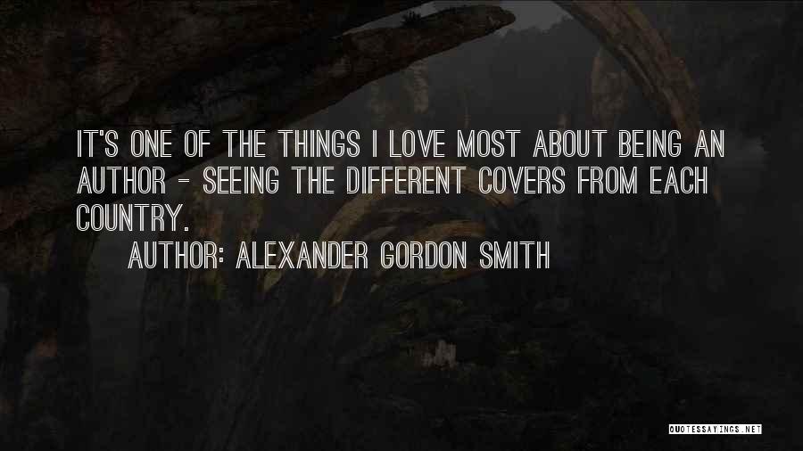 Alexander Gordon Smith Quotes: It's One Of The Things I Love Most About Being An Author - Seeing The Different Covers From Each Country.