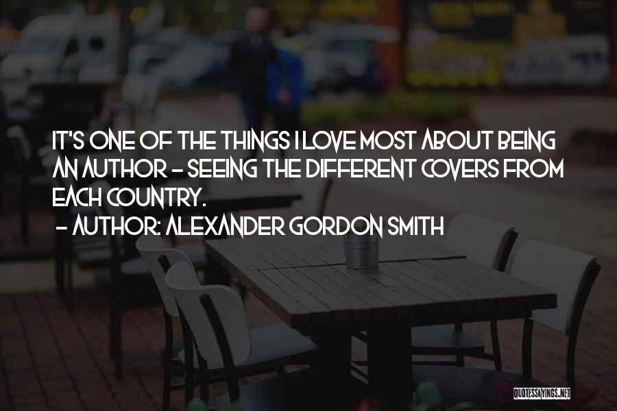 Alexander Gordon Smith Quotes: It's One Of The Things I Love Most About Being An Author - Seeing The Different Covers From Each Country.