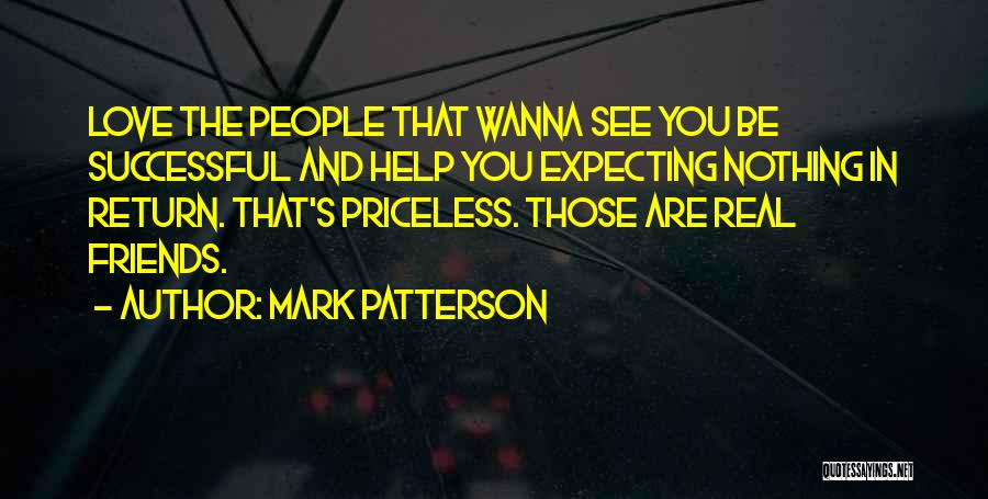 Mark Patterson Quotes: Love The People That Wanna See You Be Successful And Help You Expecting Nothing In Return. That's Priceless. Those Are