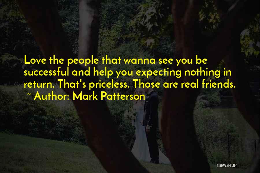 Mark Patterson Quotes: Love The People That Wanna See You Be Successful And Help You Expecting Nothing In Return. That's Priceless. Those Are