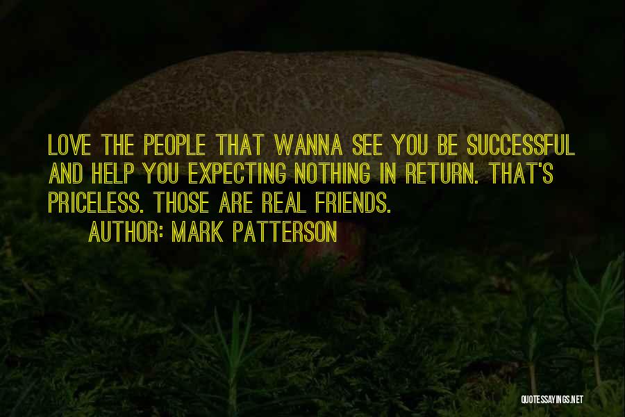 Mark Patterson Quotes: Love The People That Wanna See You Be Successful And Help You Expecting Nothing In Return. That's Priceless. Those Are