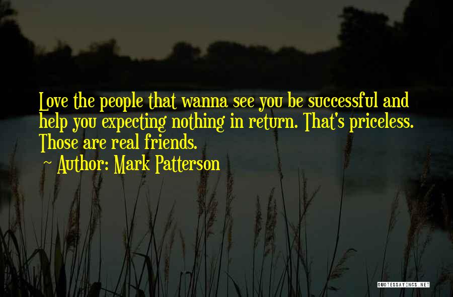 Mark Patterson Quotes: Love The People That Wanna See You Be Successful And Help You Expecting Nothing In Return. That's Priceless. Those Are