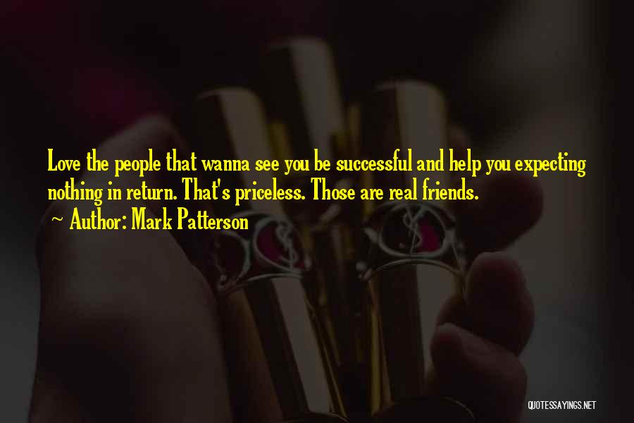 Mark Patterson Quotes: Love The People That Wanna See You Be Successful And Help You Expecting Nothing In Return. That's Priceless. Those Are