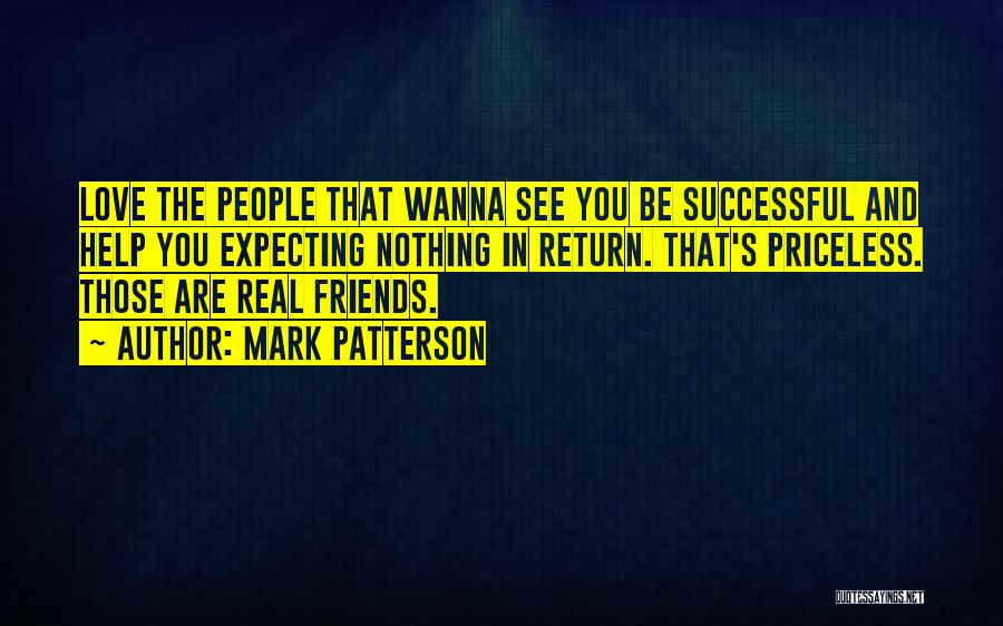 Mark Patterson Quotes: Love The People That Wanna See You Be Successful And Help You Expecting Nothing In Return. That's Priceless. Those Are