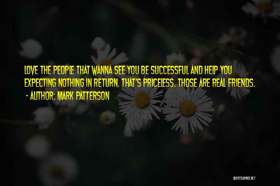 Mark Patterson Quotes: Love The People That Wanna See You Be Successful And Help You Expecting Nothing In Return. That's Priceless. Those Are