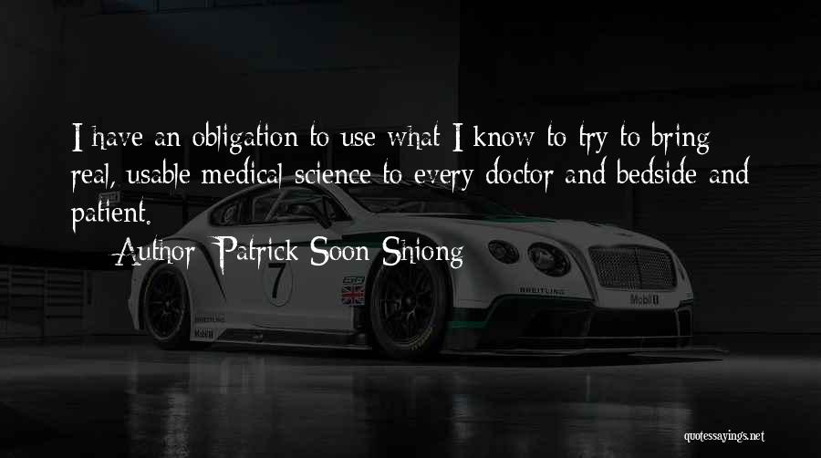 Patrick Soon-Shiong Quotes: I Have An Obligation To Use What I Know To Try To Bring Real, Usable Medical Science To Every Doctor