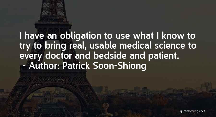 Patrick Soon-Shiong Quotes: I Have An Obligation To Use What I Know To Try To Bring Real, Usable Medical Science To Every Doctor