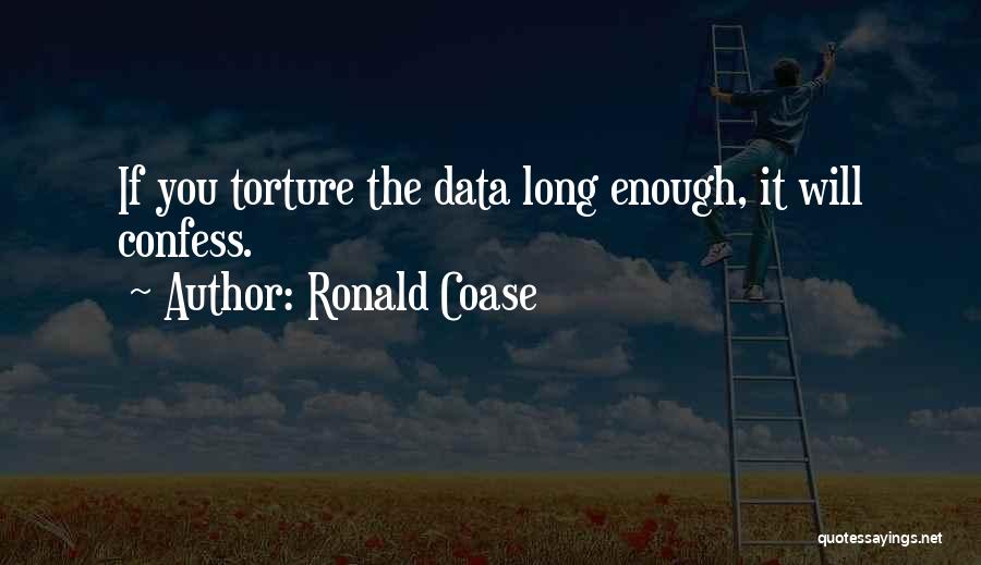 Ronald Coase Quotes: If You Torture The Data Long Enough, It Will Confess.