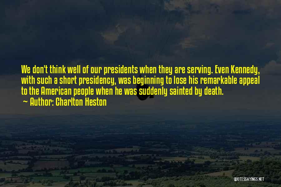 Charlton Heston Quotes: We Don't Think Well Of Our Presidents When They Are Serving. Even Kennedy, With Such A Short Presidency, Was Beginning