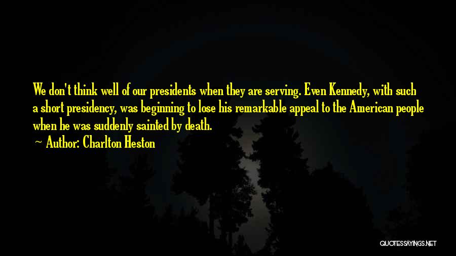 Charlton Heston Quotes: We Don't Think Well Of Our Presidents When They Are Serving. Even Kennedy, With Such A Short Presidency, Was Beginning