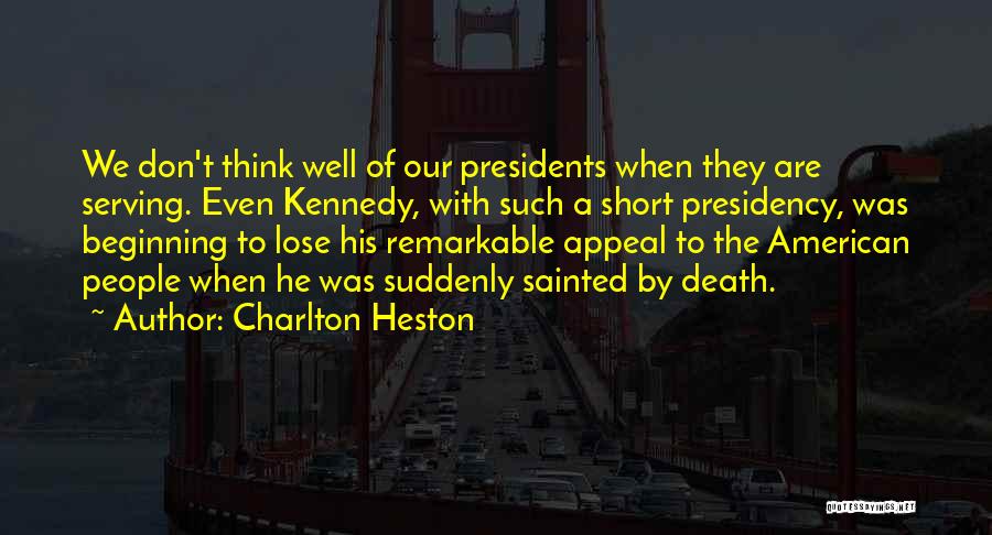 Charlton Heston Quotes: We Don't Think Well Of Our Presidents When They Are Serving. Even Kennedy, With Such A Short Presidency, Was Beginning