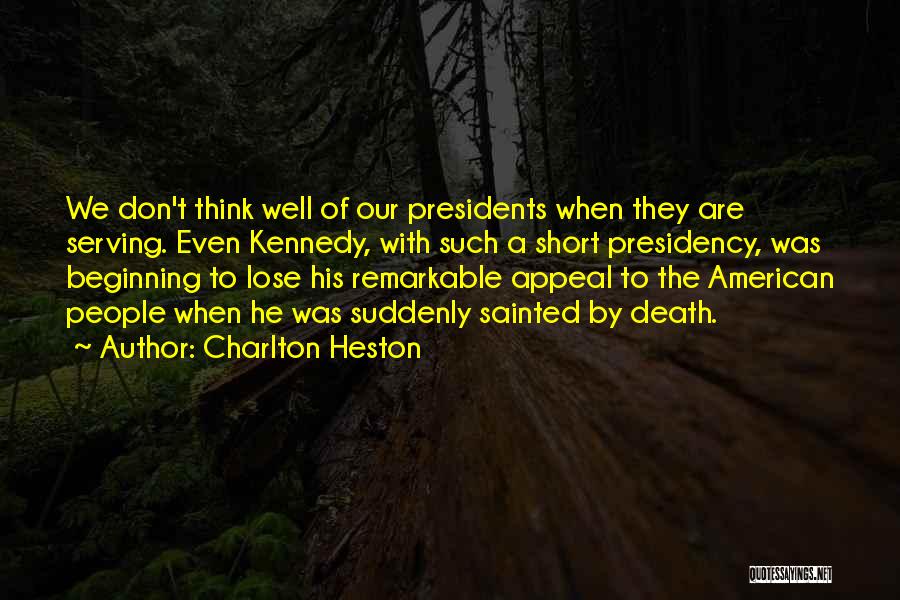 Charlton Heston Quotes: We Don't Think Well Of Our Presidents When They Are Serving. Even Kennedy, With Such A Short Presidency, Was Beginning
