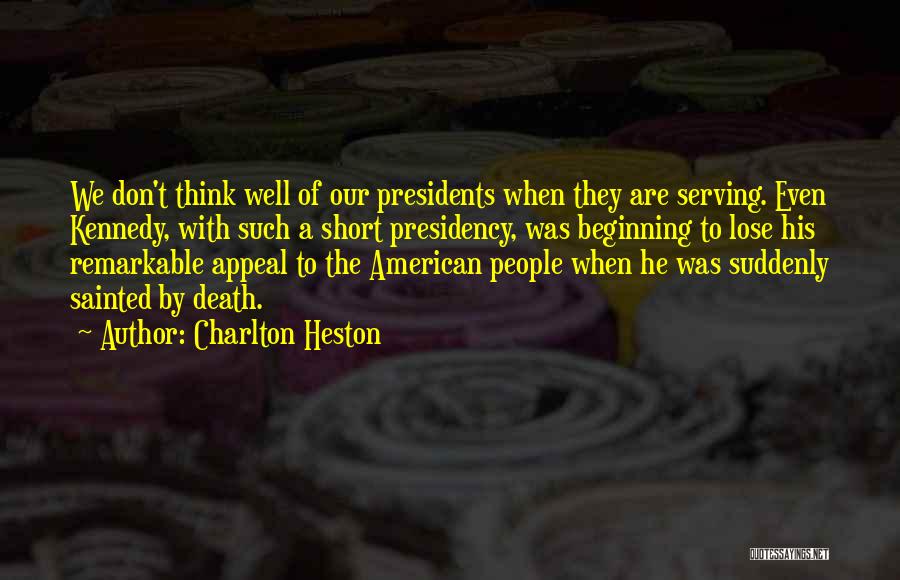 Charlton Heston Quotes: We Don't Think Well Of Our Presidents When They Are Serving. Even Kennedy, With Such A Short Presidency, Was Beginning