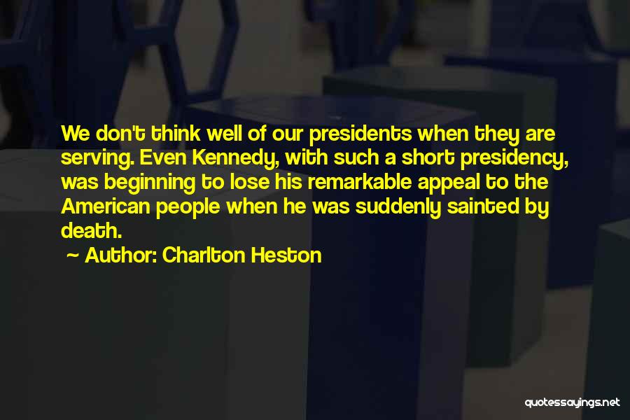 Charlton Heston Quotes: We Don't Think Well Of Our Presidents When They Are Serving. Even Kennedy, With Such A Short Presidency, Was Beginning