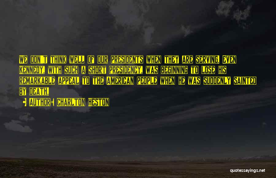 Charlton Heston Quotes: We Don't Think Well Of Our Presidents When They Are Serving. Even Kennedy, With Such A Short Presidency, Was Beginning
