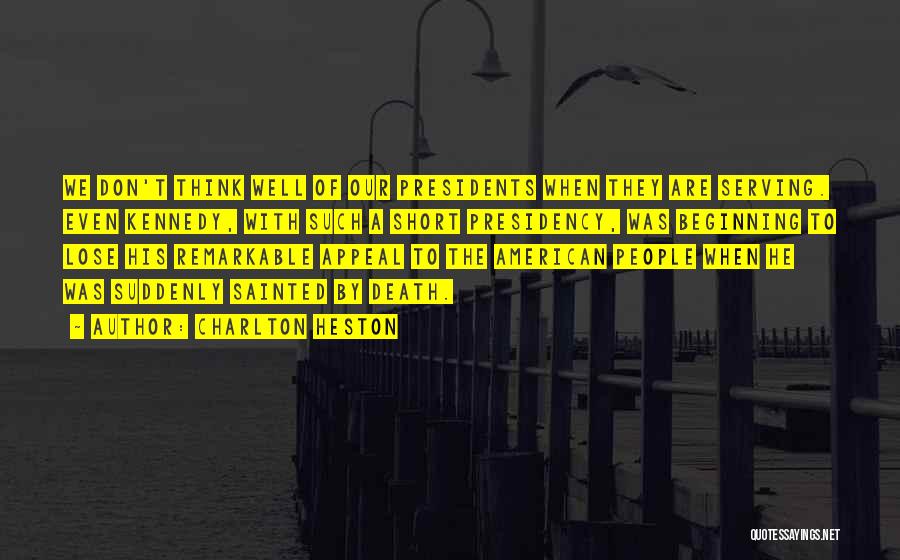 Charlton Heston Quotes: We Don't Think Well Of Our Presidents When They Are Serving. Even Kennedy, With Such A Short Presidency, Was Beginning