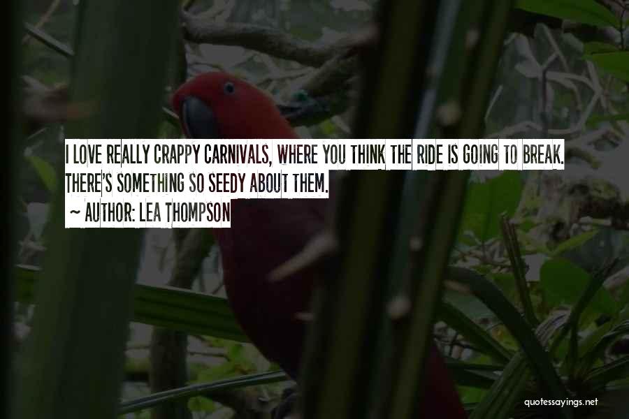Lea Thompson Quotes: I Love Really Crappy Carnivals, Where You Think The Ride Is Going To Break. There's Something So Seedy About Them.