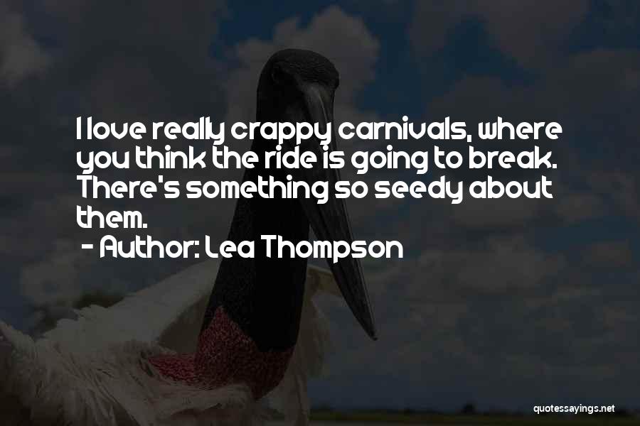 Lea Thompson Quotes: I Love Really Crappy Carnivals, Where You Think The Ride Is Going To Break. There's Something So Seedy About Them.