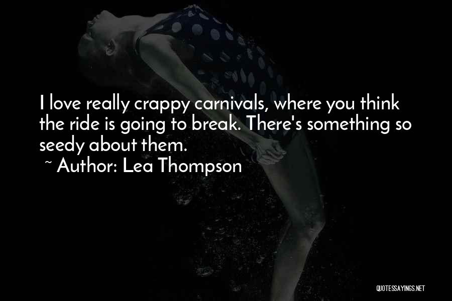 Lea Thompson Quotes: I Love Really Crappy Carnivals, Where You Think The Ride Is Going To Break. There's Something So Seedy About Them.
