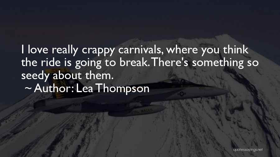 Lea Thompson Quotes: I Love Really Crappy Carnivals, Where You Think The Ride Is Going To Break. There's Something So Seedy About Them.