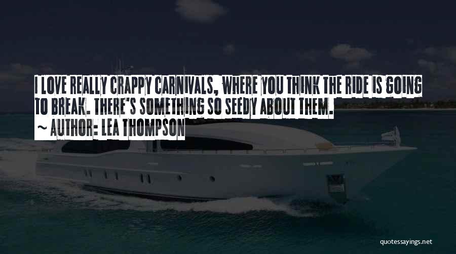 Lea Thompson Quotes: I Love Really Crappy Carnivals, Where You Think The Ride Is Going To Break. There's Something So Seedy About Them.