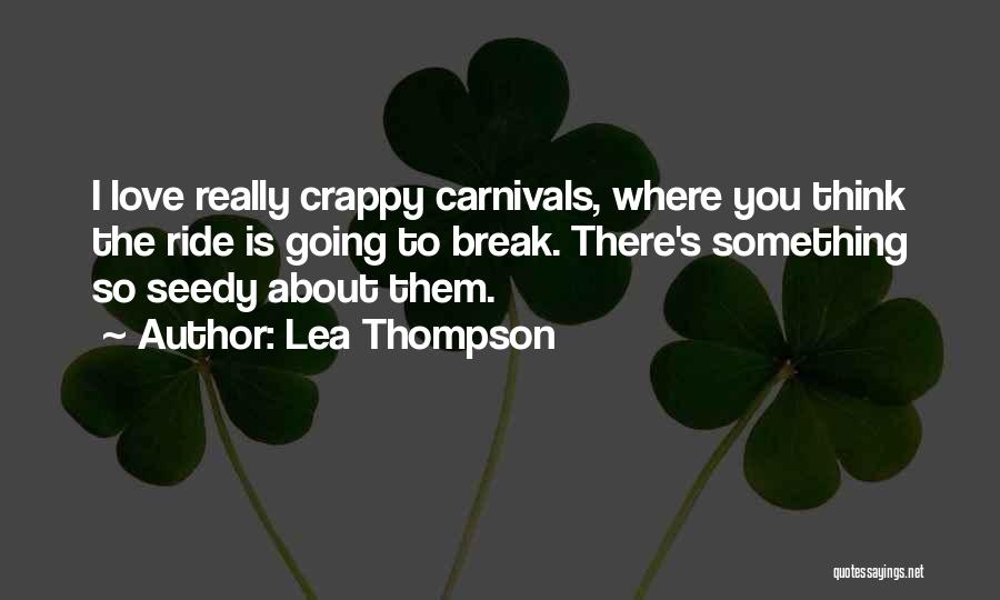 Lea Thompson Quotes: I Love Really Crappy Carnivals, Where You Think The Ride Is Going To Break. There's Something So Seedy About Them.