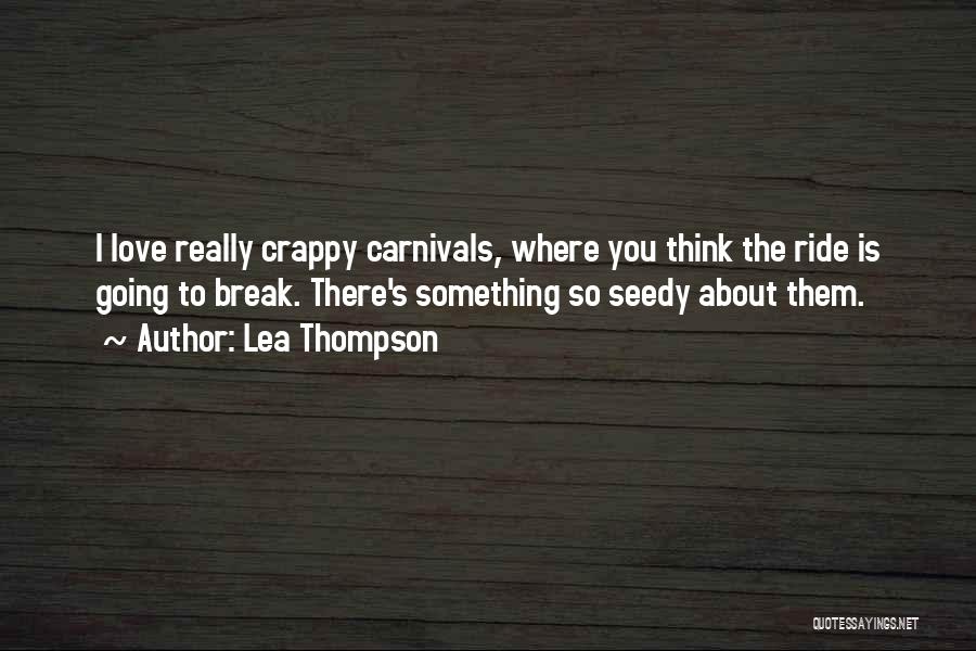 Lea Thompson Quotes: I Love Really Crappy Carnivals, Where You Think The Ride Is Going To Break. There's Something So Seedy About Them.