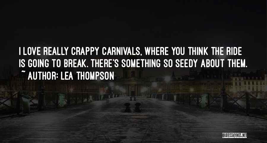 Lea Thompson Quotes: I Love Really Crappy Carnivals, Where You Think The Ride Is Going To Break. There's Something So Seedy About Them.