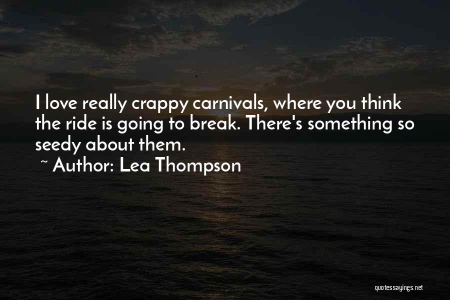 Lea Thompson Quotes: I Love Really Crappy Carnivals, Where You Think The Ride Is Going To Break. There's Something So Seedy About Them.