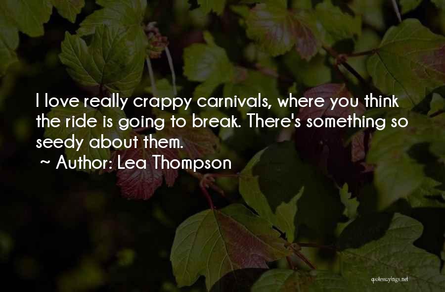 Lea Thompson Quotes: I Love Really Crappy Carnivals, Where You Think The Ride Is Going To Break. There's Something So Seedy About Them.