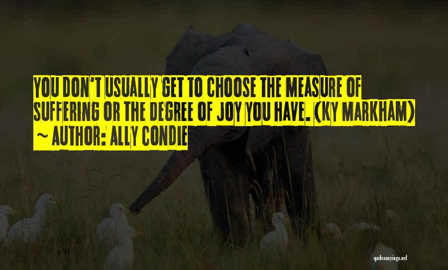 Ally Condie Quotes: You Don't Usually Get To Choose The Measure Of Suffering Or The Degree Of Joy You Have. (ky Markham)