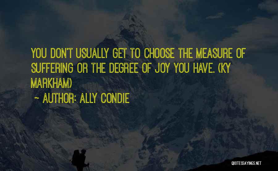 Ally Condie Quotes: You Don't Usually Get To Choose The Measure Of Suffering Or The Degree Of Joy You Have. (ky Markham)